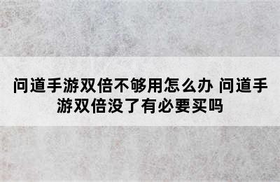 问道手游双倍不够用怎么办 问道手游双倍没了有必要买吗